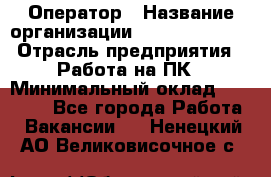 Оператор › Название организации ­ Dimond Style › Отрасль предприятия ­ Работа на ПК › Минимальный оклад ­ 16 000 - Все города Работа » Вакансии   . Ненецкий АО,Великовисочное с.